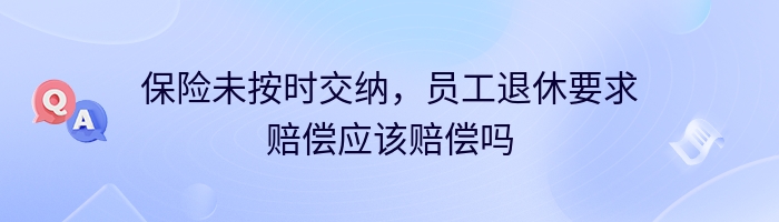 保险未按时交纳，员工退休要求赔偿应该赔偿吗