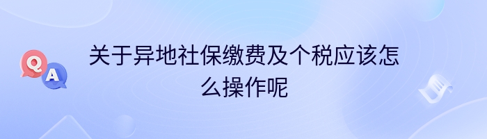 关于异地社保缴费及个税应该怎么操作呢