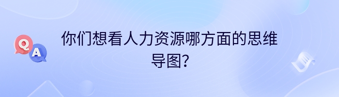 你们想看人力资源哪方面的思维导图？