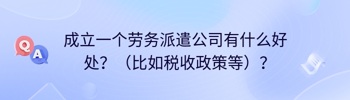 成立一个劳务派遣公司有什么好处？（比如税收政策等）？