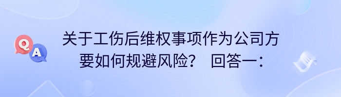 关于工伤后维权事项作为公司方要如何规避风险？  回答一：