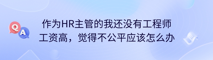 作为HR主管的我还没有工程师工资高，觉得不公平应该怎么办