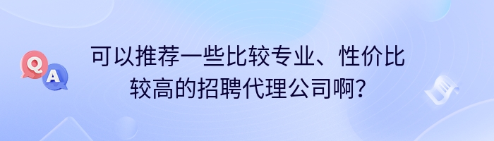 可以推荐一些比较专业、性价比较高的招聘代理公司啊？