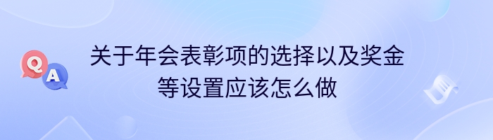 关于年会表彰项的选择以及奖金等设置应该怎么做