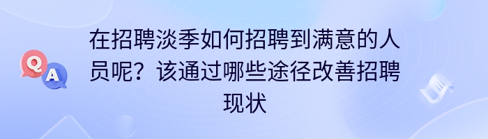 在招聘淡季如何招聘到满意的人员呢？该通过哪些途径改善招聘现状