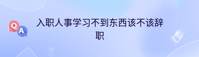 入职人事学习不到东西该不该辞职