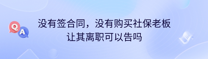 没有签合同，没有购买社保老板让其离职可以告吗