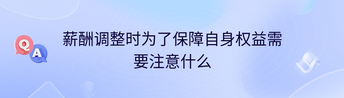 薪酬调整时为了保障自身权益需要注意什么