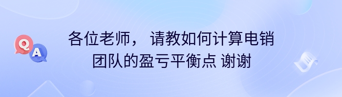 各位老师， 请教如何计算电销团队的盈亏平衡点 谢谢