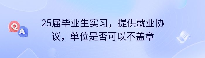 25届毕业生实习，提供就业协议，单位是否可以不盖章