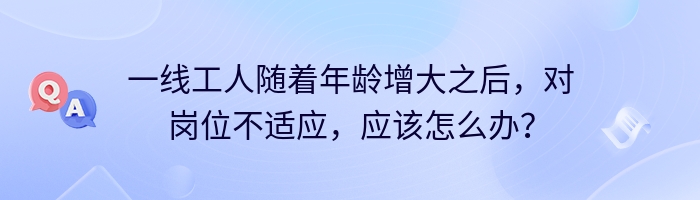 一线工人随着年龄增大之后，对岗位不适应，应该怎么办？