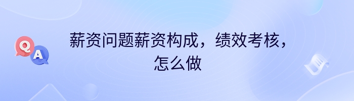 薪资问题薪资构成，绩效考核，怎么做