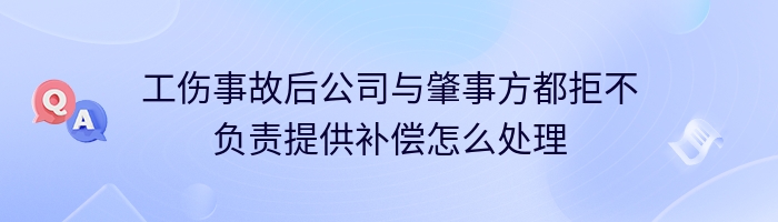 工伤事故后公司与肇事方都拒不负责提供补偿怎么处理