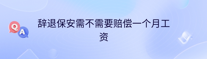 辞退保安需不需要赔偿一个月工资