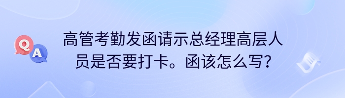 高管考勤发函请示总经理高层人员是否要打卡。函该怎么写？