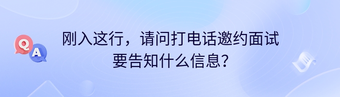 刚入这行，请问打电话邀约面试要告知什么信息？