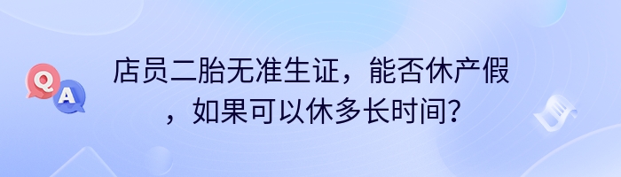 店员二胎无准生证，能否休产假，如果可以休多长时间？