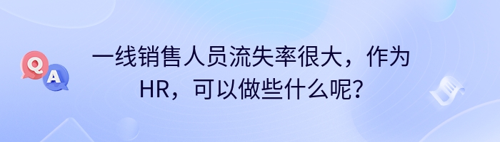 一线销售人员流失率很大，作为HR，可以做些什么呢？