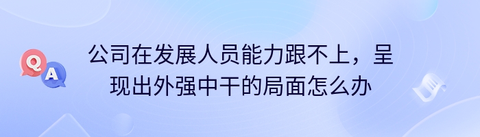 公司在发展人员能力跟不上，呈现出外强中干的局面怎么办