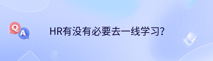 HR有没有必要去一线学习？