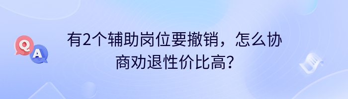 有2个辅助岗位要撤销，怎么协商劝退性价比高？