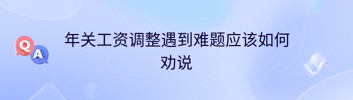 年关工资调整遇到难题应该如何劝说