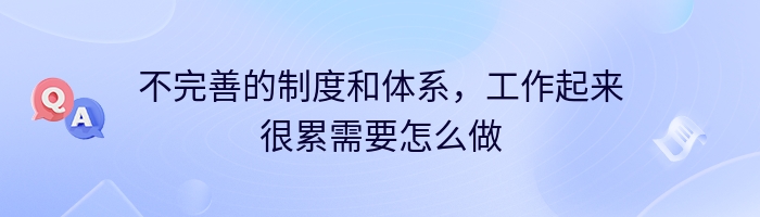 不完善的制度和体系，工作起来很累需要怎么做