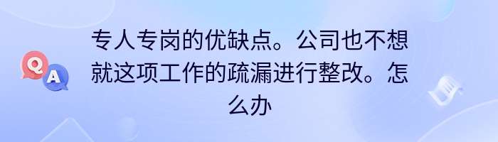 专人专岗的优缺点。公司也不想就这项工作的疏漏进行整改。怎么办？