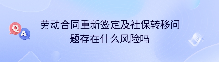 劳动合同重新签定及社保转移问题存在什么风险吗