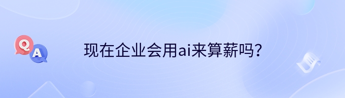 现在企业会用ai来算薪吗？