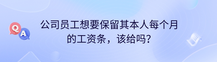 公司员工想要保留其本人每个月的工资条，该给吗？