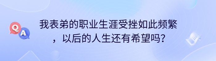 我表弟的职业生涯受挫如此频繁，以后的人生还有希望吗？