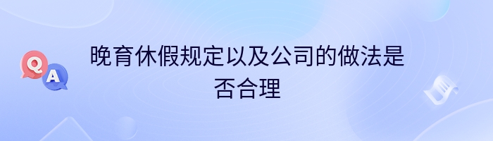 晚育休假规定以及公司的做法是否合理