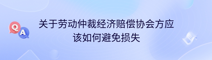 关于劳动仲裁经济赔偿协会方应该如何避免损失