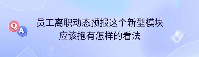 员工离职动态预报这个新型模块应该抱有怎样的看法