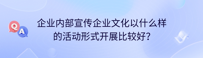 企业内部宣传企业文化以什么样的活动形式开展比较好？