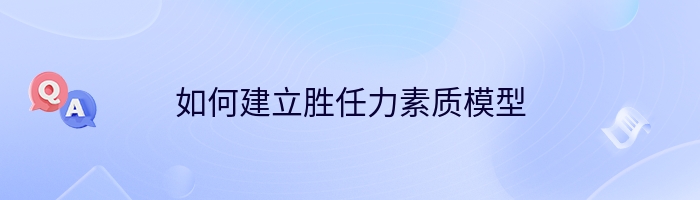 如何建立胜任力素质模型