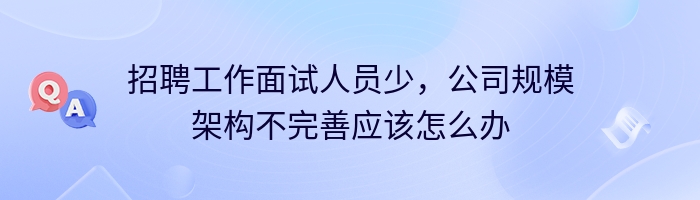 招聘工作面试人员少，公司规模架构不完善应该怎么办