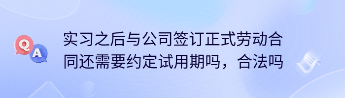 实习之后与公司签订正式劳动合同还需要约定试用期吗，合法吗