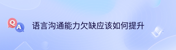 语言沟通能力欠缺应该如何提升