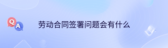 劳动合同签署问题会有什么