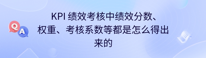 KPI 绩效考核中绩效分数、权重、考核系数等都是怎么得出来的么？