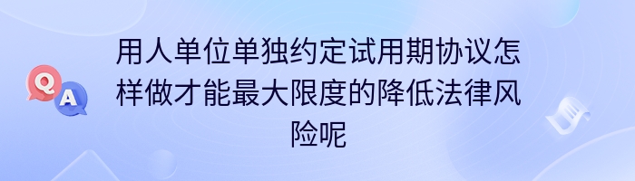 用人单位单独约定试用期协议怎样做才能最大限度的降低法律风险呢？