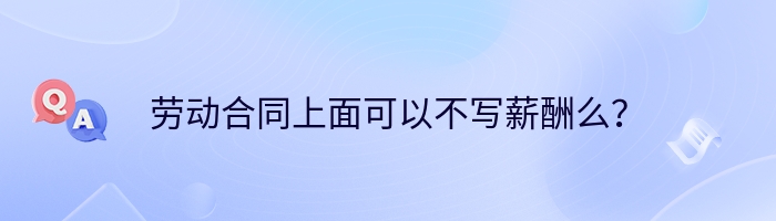 劳动合同上面可以不写薪酬么？