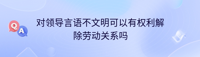 对领导言语不文明可以有权利解除劳动关系吗