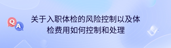 关于入职体检的风险控制以及体检费用如何控制和处理