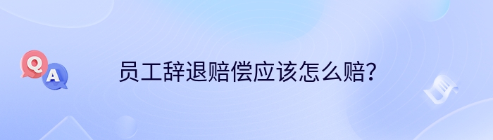 员工辞退赔偿应该怎么赔？