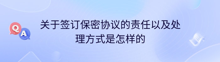 关于签订保密协议的责任以及处理方式是怎样的