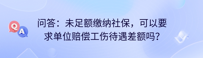 问答：未足额缴纳社保，可以要求单位赔偿工伤待遇差额吗？