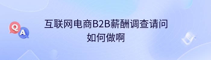 互联网电商B2B薪酬调查请问如何做啊